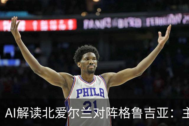 AI解读北爱尔兰对阵格鲁吉亚：主胜与平局成热门预测